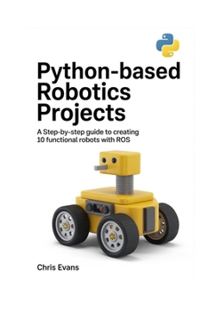 Paperback Python-Based Robotics Projects: A Step-By-Step Guide to Creating 10 Functional Robots with Ros Book