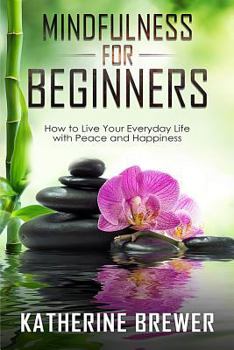 Paperback Mindfulness for Beginners: How to Live Your Everyday Life with Peace and Happiness Book