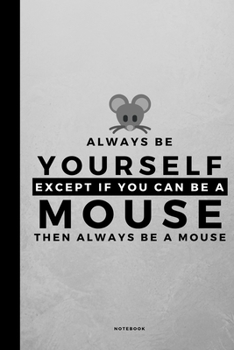 Always Be Yourself Except If You Can Be A Mouse: Small 120 Page Lined Spiritual Journal For Your Spirit Animal And Totem