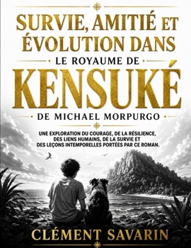 Survie, amitié et évolution dans Le royaume de Kensuké de Michael Morpurgo: Une exploration du courage, de la résilience, des liens humains, de la ... portées par ce roman. (French Edition)