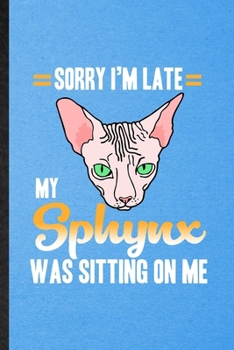 Sorry I'm Late My Sphynx Was Sitting on Me: Lined Notebook For Pet Kitten Cat. Funny Ruled Journal For Sphynx Cat Owner. Unique Student Teacher Blank ... Planner Great For Home School Office Writing