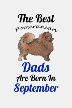 The Best Pomeranian Dads Are Born In September: Unique Notebook Journal For Pomeranian Owners and Lovers, Funny Birthday NoteBook Gift for Women, Men, ... Pages for College, School, Home  & Work .