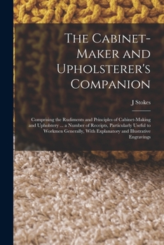 Paperback The Cabinet-maker and Upholsterer's Companion: Comprising the Rudiments and Principles of Cabinet-making and Upholstery ... a Number of Receipts, Part Book