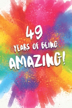 49 Years Of Being Amazing!: A Beautiful Colorful 49th Birthday Lined Journal Notebook Keepsake - With A Positive & Affirming Message - A Much Better Alternative To A Birthday Card