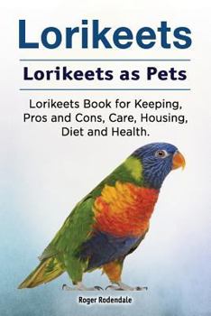 Paperback Lorikeets. Lorikeets as Pets. Lorikeets Book for Keeping, Pros and Cons, Care, Housing, Diet and Health. Book