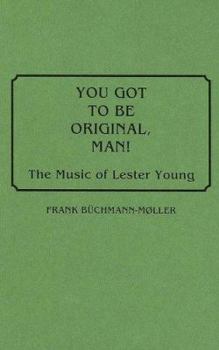 Hardcover You Got to Be Original, Man!: The Music of Lester Young Book