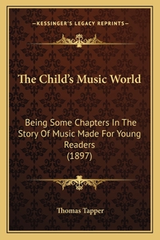 Paperback The Child's Music World: Being Some Chapters In The Story Of Music Made For Young Readers (1897) Book