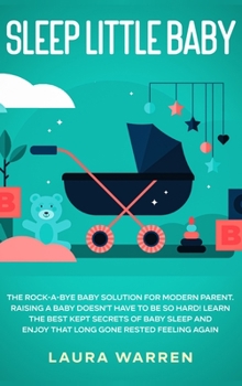 Hardcover Sleep Little Baby: The Rock-a-Bye Baby Solution for Modern Parent: Raising a Baby Doesn't Have to Be so Hard! Learn the Best Kept Secrets Book