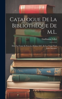 Hardcover Catalogue De La Bibliothèque De M.L.: Dont La Vente Se Fera Le 28 Juin 1847, Et Les Vingt-Neuf Jours Suivants [French] Book