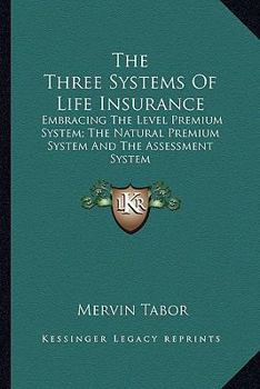 Paperback The Three Systems Of Life Insurance: Embracing The Level Premium System; The Natural Premium System And The Assessment System Book