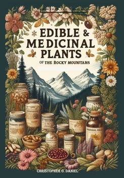 Edible and Medicinal Plants of the Rocky Mountains: A Beginner’s Guide to Medicinal Wild Plants of the Rockies