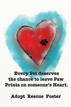 Every Pet deserves the chance to leave Paw Prints on someone's Heart.: Adopt Rescue Foster