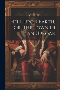 Paperback Hell Upon Earth, Or, The Town in an Uproar Book