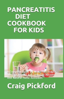 PANCREATITIS DIET COOKBOOK FOR KIDS: A Complete Guide On Using Pancreatitis To Take Care of Kids,Including Recipes And Natural Home Remedies