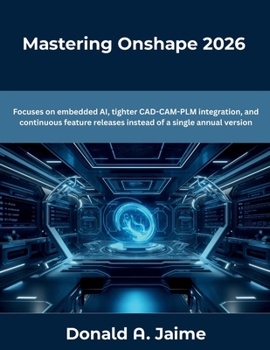 Paperback Mastering Onshape 2026: Focuses on embedded AI, tighter CAD-CAM-PLM integration, and continuous feature releases instead of a single annual version Book