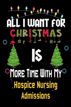 Paperback All I want for Christmas is more time with my Hospice Nursing Admissions: Christmas Gift for Hospice Nursing Admissions Lovers, Hospice Nursing Admiss Book