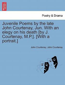 Paperback Juvenile Poems by the Late John Courtenay, Jun. with an Elegy on His Death [By J. Courtenay, M.P.]. [With a Portrait.] Book