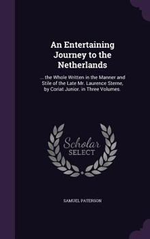 Hardcover An Entertaining Journey to the Netherlands: ... the Whole Written in the Manner and Stile of the Late Mr. Laurence Sterne, by Coriat Junior. in Three Book