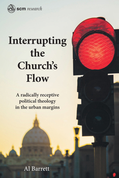 Interrupting the Church's Flow : A Radically Receptive Political Theology in the Urban Margins