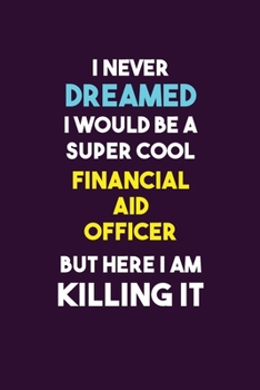 Paperback I Never Dreamed I would Be A Super Cool Financial aid officer But Here I Am Killing It: 6X9 120 pages Career Notebook Unlined Writing Journal Book