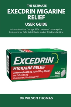Paperback The Ultimate Execdrin Migarine Relief User Guide: A Complete Reference for Safe Use, Dosage, Side Effects, and Effectiveness of This Popular Oral Cont Book