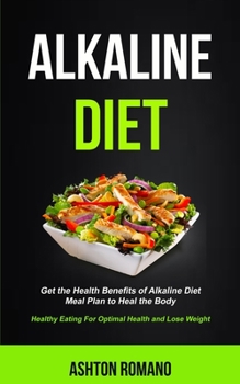 Paperback Alkaline Diet: Get the Health Benefits of Alkaline Diet Meal Plan to Heal the Body (Healthy Eating For Optimal Health, Lose Weight) Book