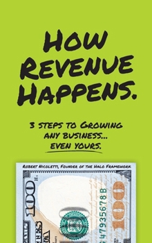 How Revenue Happens: 3 Steps to Growing Any Business...Even Yours