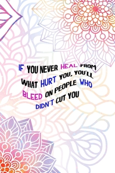 Paperback If You Never Heal From What Hurt You, You'll Bleed On People who didn't Cut You: All Purpose 6x9 Blank Lined Notebook Journal Way Better Than A Card T Book