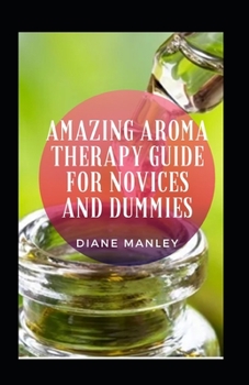 Paperback Amazing Aroma Therapy Guide For Novices And Dummies Book