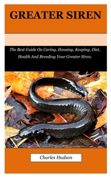 Paperback Greater Siren: The Best Guide On Caring, Housing, Keeping, Diet, Health And Breeding Your Greater Siren. Book