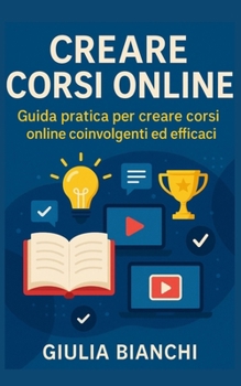 Creare Corsi Online: Scopri come creare corsi online che ispirano e coinvolgono gli studenti. (Italian Edition)