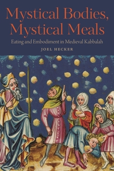 Mystical Bodies, Mystical Meals: Eating And Embodiment In Medieval Kabbalah - Book  of the Raphael Patai Series in Jewish Folklore and Anthropology