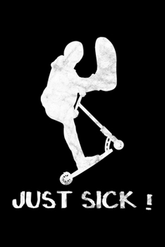 Just Sick - Nur Krank: Der Notizblock f�r Stuntscooter-Fans und Trickscooter-Fahrer. Notiere deine Tricks mit diesem coolen Notizbuch.