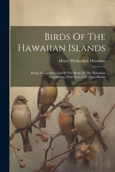 Paperback Birds Of The Hawaiian Islands: Being A Complete List Of The Birds Of The Hawaiian Possessions, With Notes On Their Habits Book