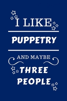 I Like Puppetry And Maybe Three People: Perfect Puppetry Gag Gift - Blank Lined Notebook Journal - 100 Pages 6 x 9 Format - Office Humour and Banter -