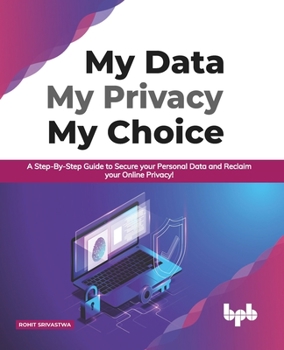 Paperback My Data My Privacy My Choice: A Step-By-Step Guide to Secure Your Personal Data and Reclaim Your Online Privacy! (English Edition) Book