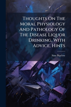 Paperback Thoughts On The Moral Physiology And Pathology Of The Disease Liquor Drinking, With Advice, Hints Book