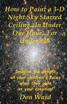 Paperback How to Paint a 3-D Night Sky Starred Ceiling...In Under One Hour...For Under $20 Book