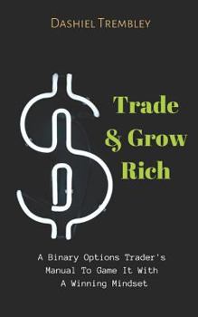 Paperback Trade & Grow Rich: A Binary Options Trader's Manual To Game It With A Winning Mindset Book