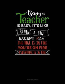Being A Teacher Is Easy Its Like Riding A Bike Except The Bike Is On Fire, You're On Fire, Everything Is On Fire: 8 Column Ledger