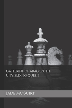 Catherine of Aragon: The Unyielding Queen (The story of Six Wives of Henry the 8th told by their Lady-in-Waiting.)