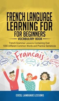 Hardcover French Language Learning for Beginner's - Vocabulary Book: French Grammar Lessons Containing Over 1000 Different Common Words and Practice Sentences Book