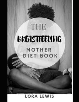 The Breastfeeding Mother Diet Book: A Complete Guide for Nursing Mothers to Build a Healthy Milk Supply
