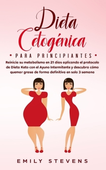 Dieta Cetogénica para Principiantes: Reinicia su metabolismo en 21 días aplicando el protocolo de Dieta Keto con el Ayuno Intermitente y descubra cómo ... definitiva en solo 3 semana (Spanish Edition)