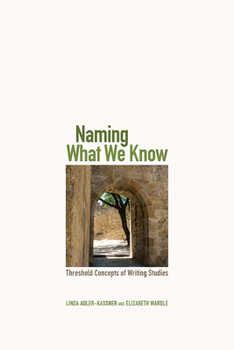 Paperback Naming What We Know: Threshold Concepts of Writing Studies Book