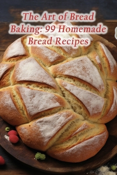 Paperback The Art of Bread Baking: 99 Homemade Bread Recipes Book