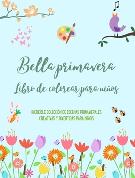 Bella primavera: Libro de colorear para niños Alegres y adorables dibujos con flores, animalitos y mucho más: Increíble colección de escenas ... y divertidas para niños (Spanish Edition)