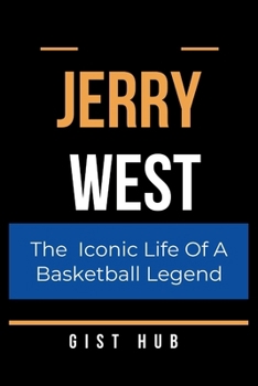 JERRY WEST: The Iconic Life Of A Basketball Legend