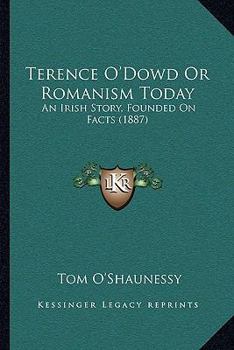 Paperback Terence O'Dowd Or Romanism Today: An Irish Story, Founded On Facts (1887) Book