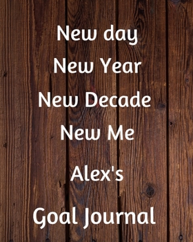 Paperback New day New Year New Decade New Me Alex's Goal Journal: 2020 New Year Planner Goal Journal Gift for Alex / Notebook / Diary / Unique Greeting Card Alt Book